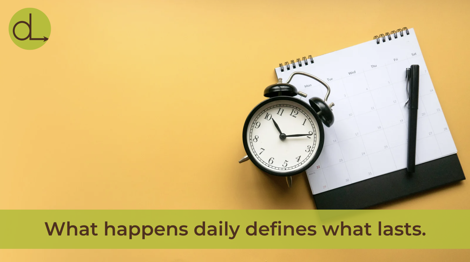 What happens daily defines what lasts.